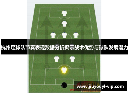 杭州足球队节奏表现数据分析揭示战术优势与球队发展潜力