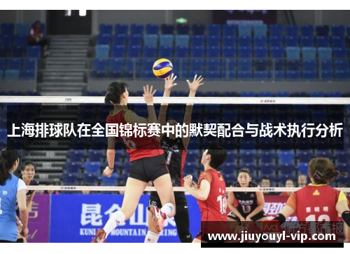 上海排球队在全国锦标赛中的默契配合与战术执行分析
