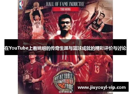 在YouTube上看姚明的传奇生涯与篮球成就的精彩评价与讨论