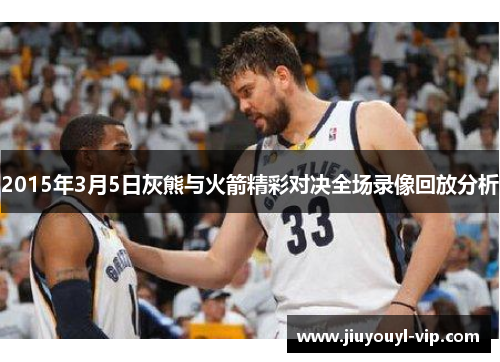 2015年3月5日灰熊与火箭精彩对决全场录像回放分析